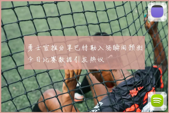 勇士官推分享巴特勒入场瞬间预测今日比赛数据引发热议