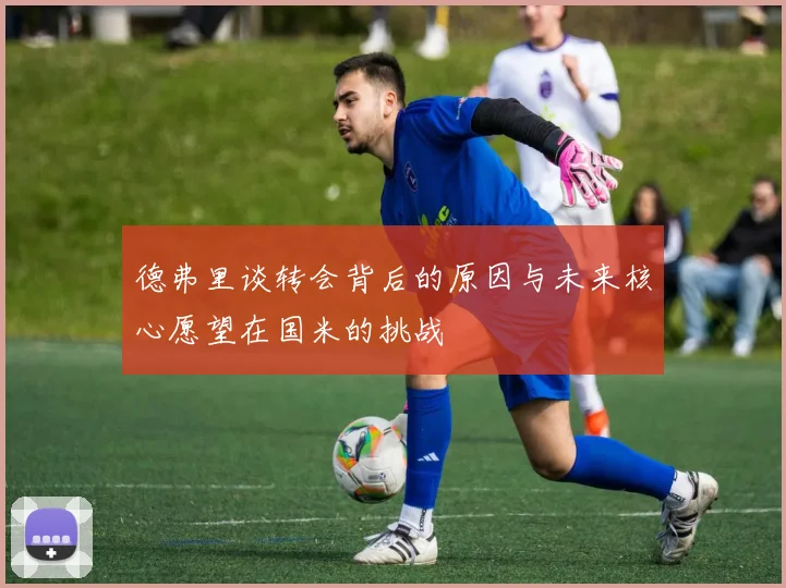 德弗里谈转会背后的原因与未来核心愿望在国米的挑战
