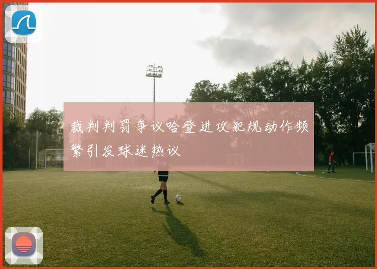 裁判判罚争议哈登进攻犯规动作频繁引发球迷热议