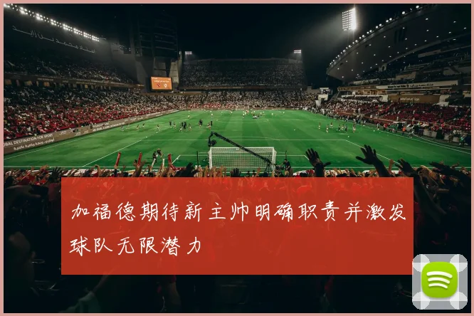 加福德期待新主帅明确职责并激发球队无限潜力