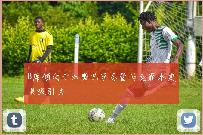 B席倾向于加盟巴萨尽管马竞薪水更具吸引力