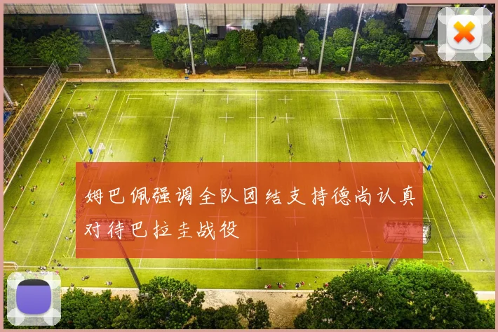 姆巴佩强调全队团结支持德尚认真对待巴拉圭战役