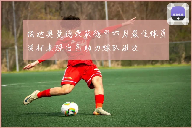 扬迪奥曼德荣获德甲四月最佳球员奖杯表现出色助力球队进攻